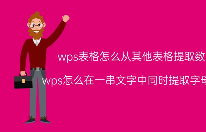 wps表格怎么从其他表格提取数据 wps怎么在一串文字中同时提取字母数字？